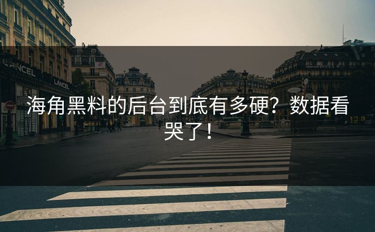 海角黑料的后台到底有多硬？数据看哭了！
