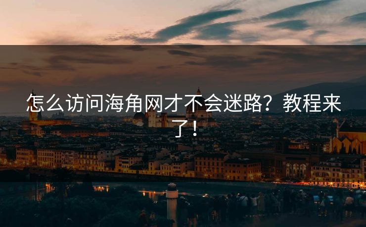 怎么访问海角网才不会迷路？教程来了！