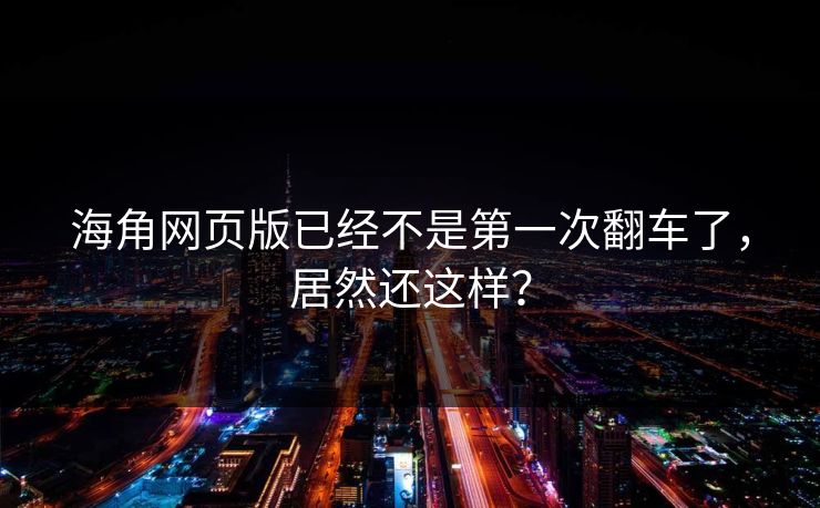 海角网页版已经不是第一次翻车了，居然还这样？
