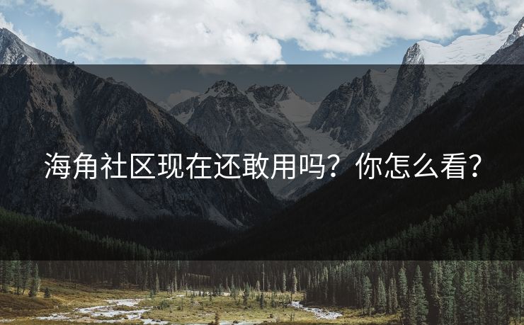 海角社区现在还敢用吗？你怎么看？