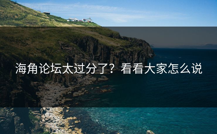 海角论坛太过分了？看看大家怎么说