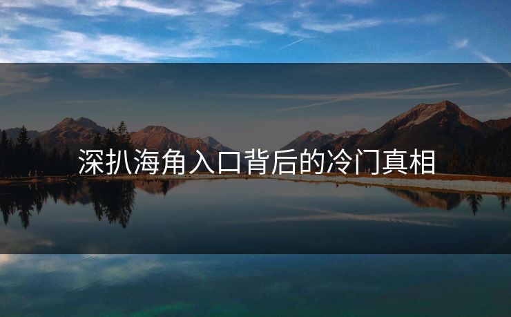 深扒海角入口背后的冷门真相