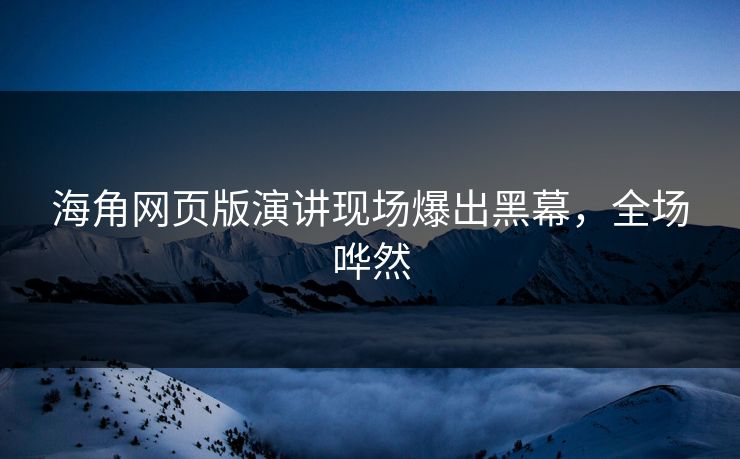 海角网页版演讲现场爆出黑幕，全场哗然