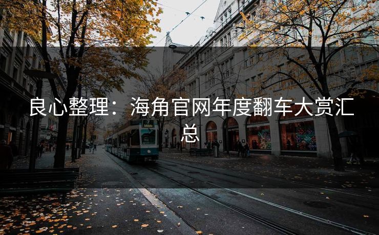 良心整理：海角官网年度翻车大赏汇总