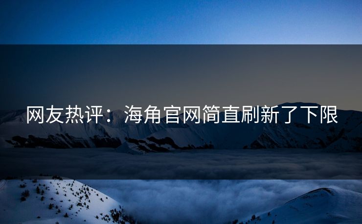 网友热评：海角官网简直刷新了下限