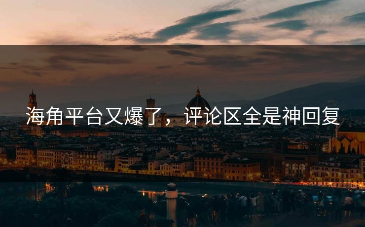 海角平台又爆了，评论区全是神回复