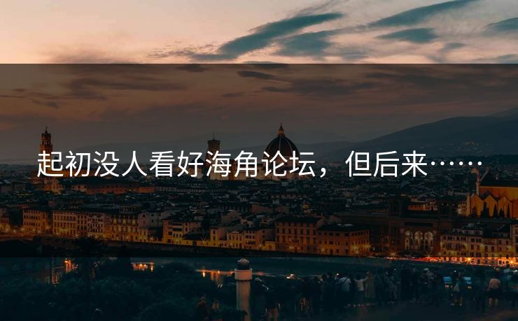 起初没人看好海角论坛，但后来……