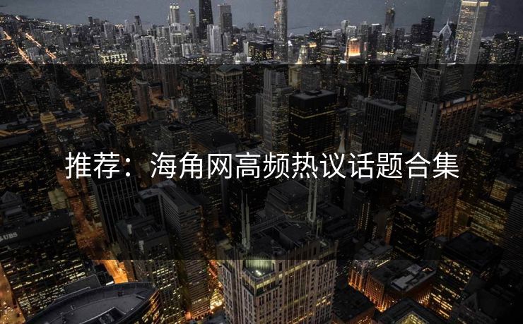 推荐：海角网高频热议话题合集
