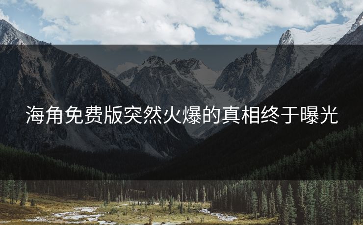 海角免费版突然火爆的真相终于曝光