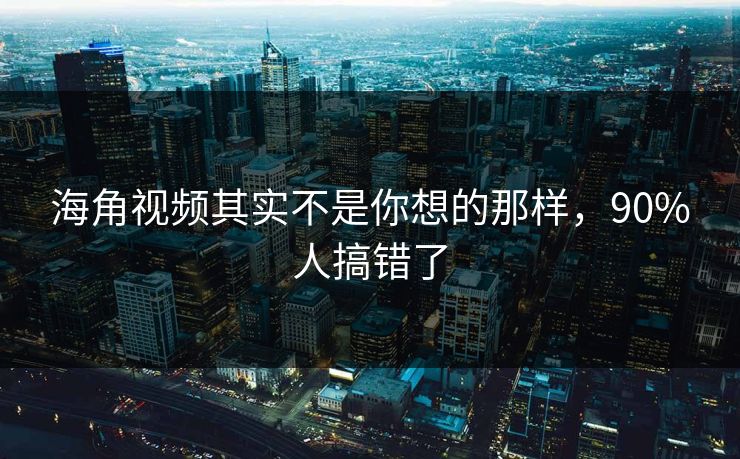海角视频其实不是你想的那样，90%人搞错了