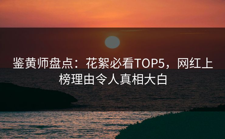 鉴黄师盘点：花絮必看TOP5，网红上榜理由令人真相大白